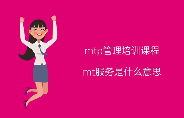 mtp管理培训课程 mt服务是什么意思？